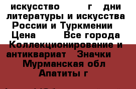 1.1) искусство : 1984 г - дни литературы и искусства России и Туркмении › Цена ­ 89 - Все города Коллекционирование и антиквариат » Значки   . Мурманская обл.,Апатиты г.